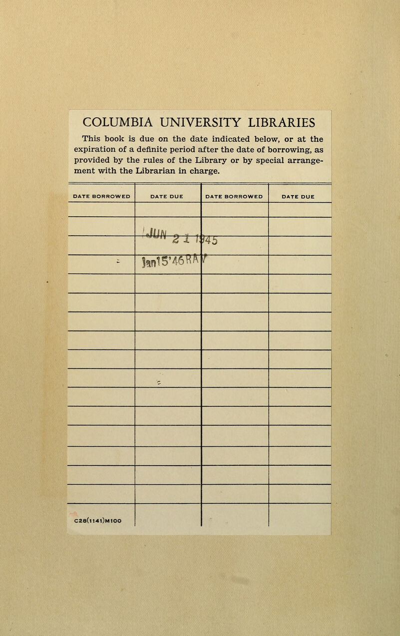COLUMBIA UNIVERSITY LIBRARIES This book is due on the date indicated below, or at the expiration of a definite period after the date of borrowing, as provided by the rules of the Library or by special arrange- ment with the Librarian in charge. DATE BORROWED DATE DUE DATE BORROWED DATE DUE 'rJ/IW rt r 1  2 X i Ub - |an15M6H^ I .- 1 C28(|I40mIOO