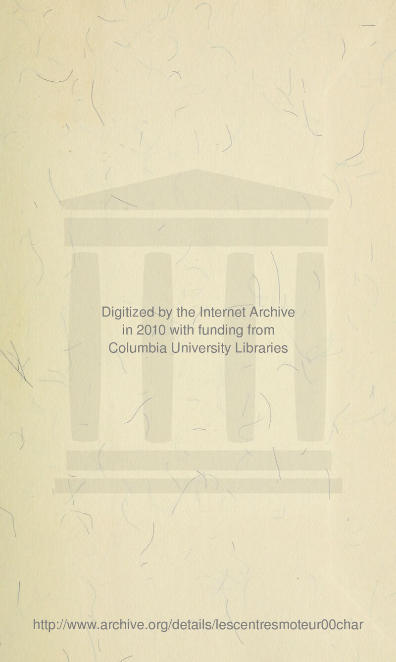 y Digitizeckby the Internet Archive in 20^0 with funding from Columbia University Libraries http://www.archive.org/details/lescentresmoteurOOchar