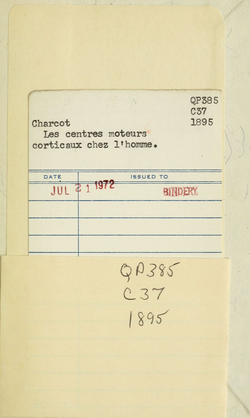 t Charcot Les centres moteurs corticaux chez l1homme» QP385 C37 1895 DATE JUL 8 1 m ISSUED TO mmm qP3ïs CL37