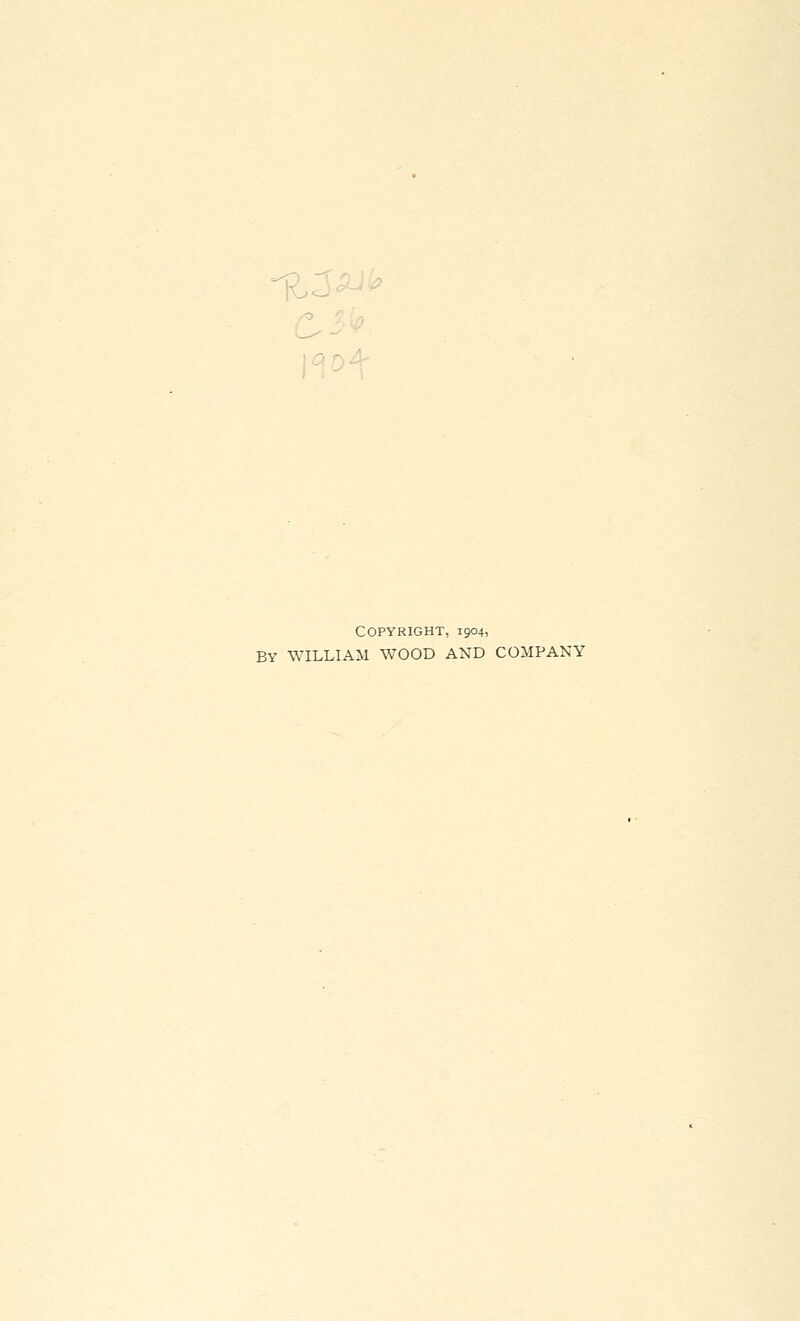 Copyright, 1904, BY WILLIAM WOOD AND COMPANY