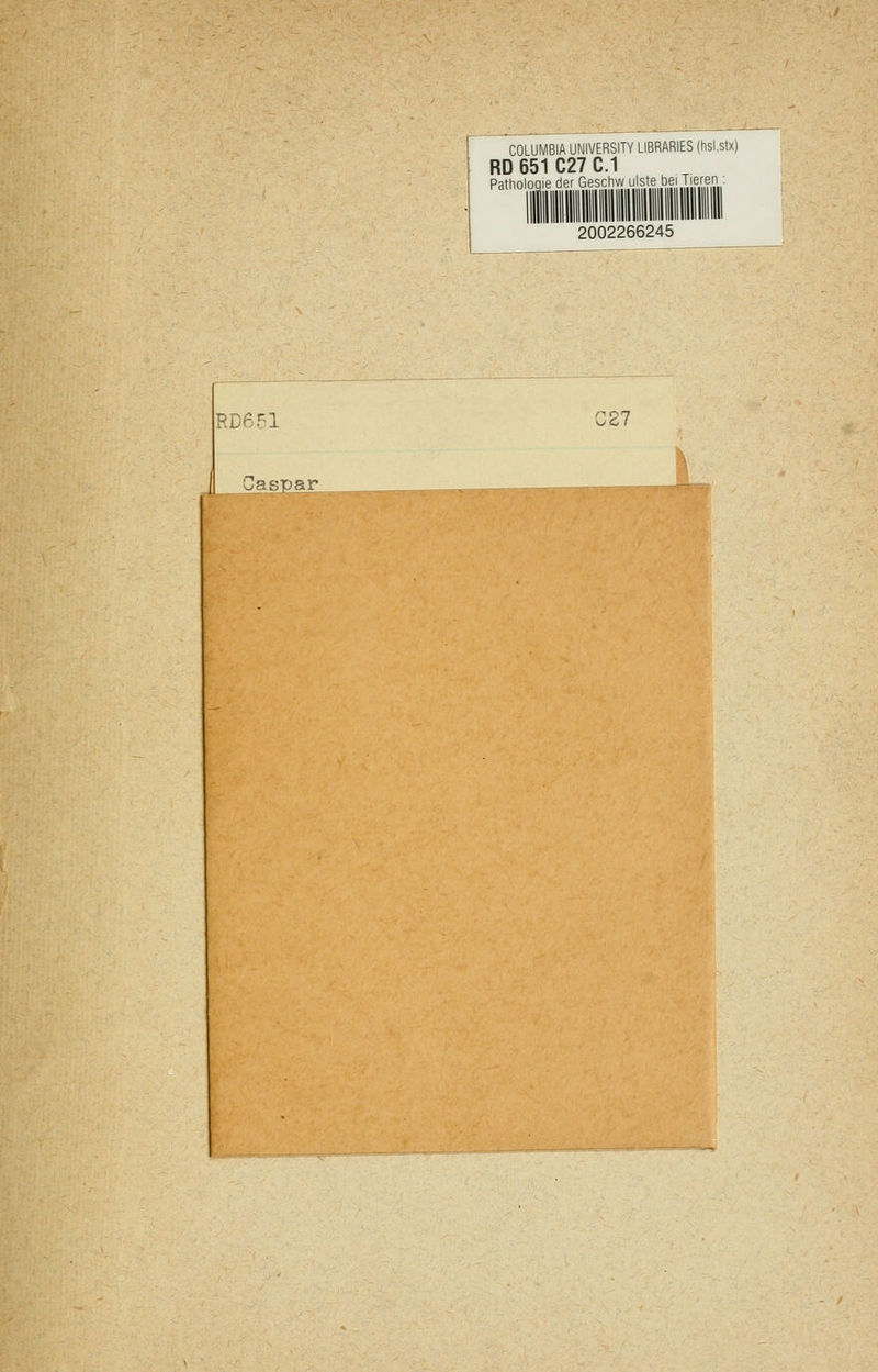 Caspar COLUMBIA UNIVERSITY LIBRARIES (hsl.stx) RD 651 C27 C.1 Pathologie der Geschw ulste bei Tieren : 2002266245 RD6F1 !27