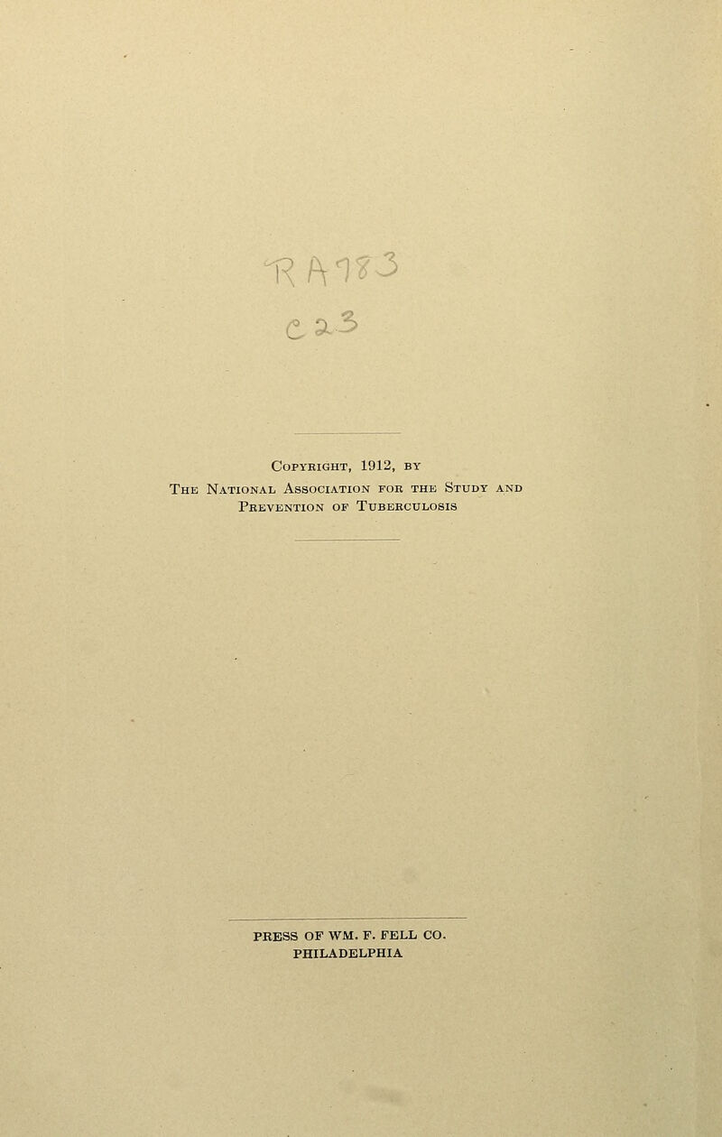 £a3 Copyright, 1912, by The National Association for the Study and Prevention of Tuberculosis PRESS OF WM. F. FELL CO. PHILADELPHIA