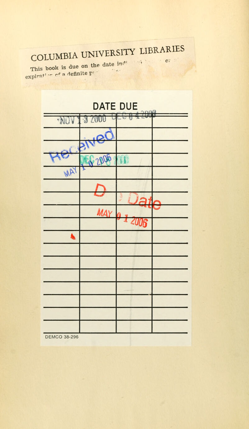 COLUMBIA UNIVERSITY LIBRARIES is book is due on the date )nr This expirst- >- r- « 'definite p' DATE DUE , !—. .1 If. .-u Hi l(}llfi •m ] iim ^ ,pO >\sf^ ^©' M^ 'li ^\^^ \ ^ n i.j ^a/ n May 0 t T u  ^ ms k DEMCO 38-296