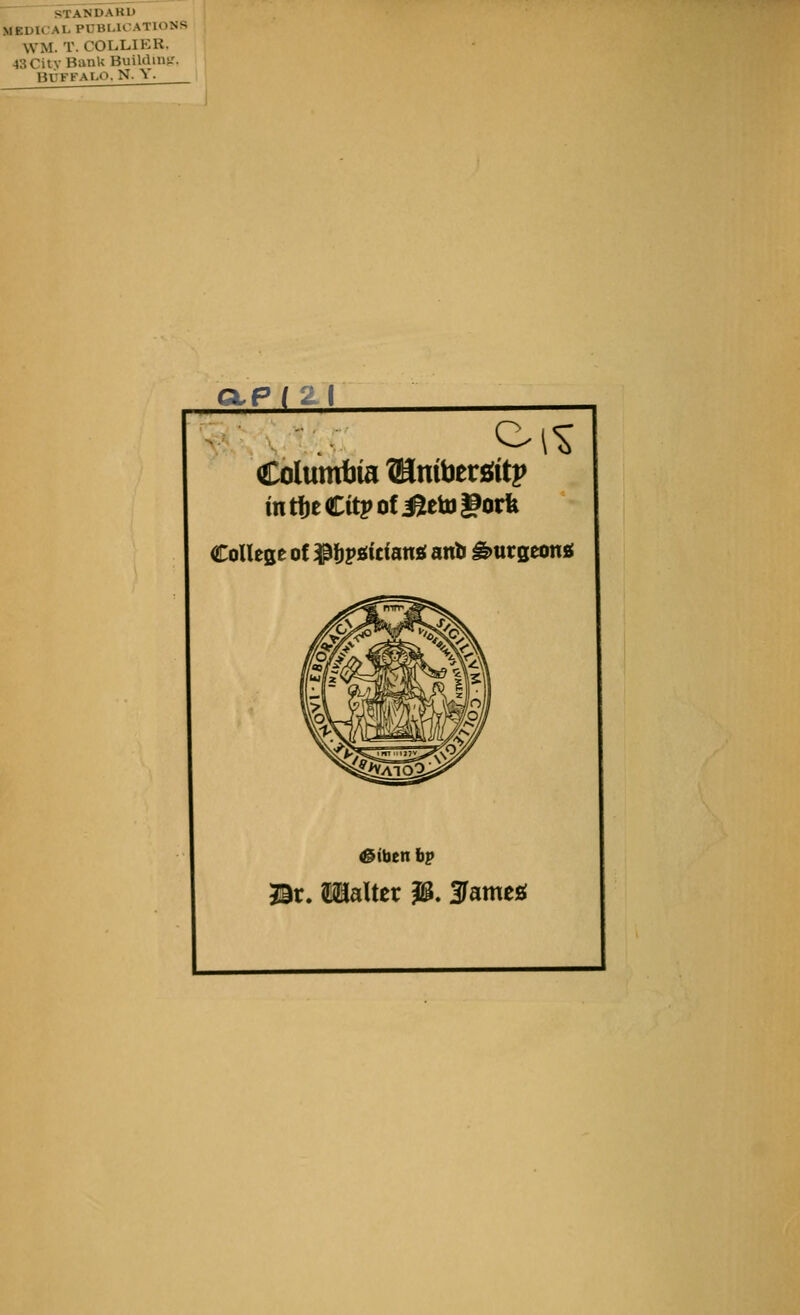 STANDARD MEDICAL PUBLICATIONS WM. T. COI.LIER. 43CUV Bank Buililin^'. Buffalo. N. \ GLP I Z( Coluttrfjia ®mbersittp CoUege of S^f)psiitiansi anb ^uvQtoni 33r. Halter K5. f ameg