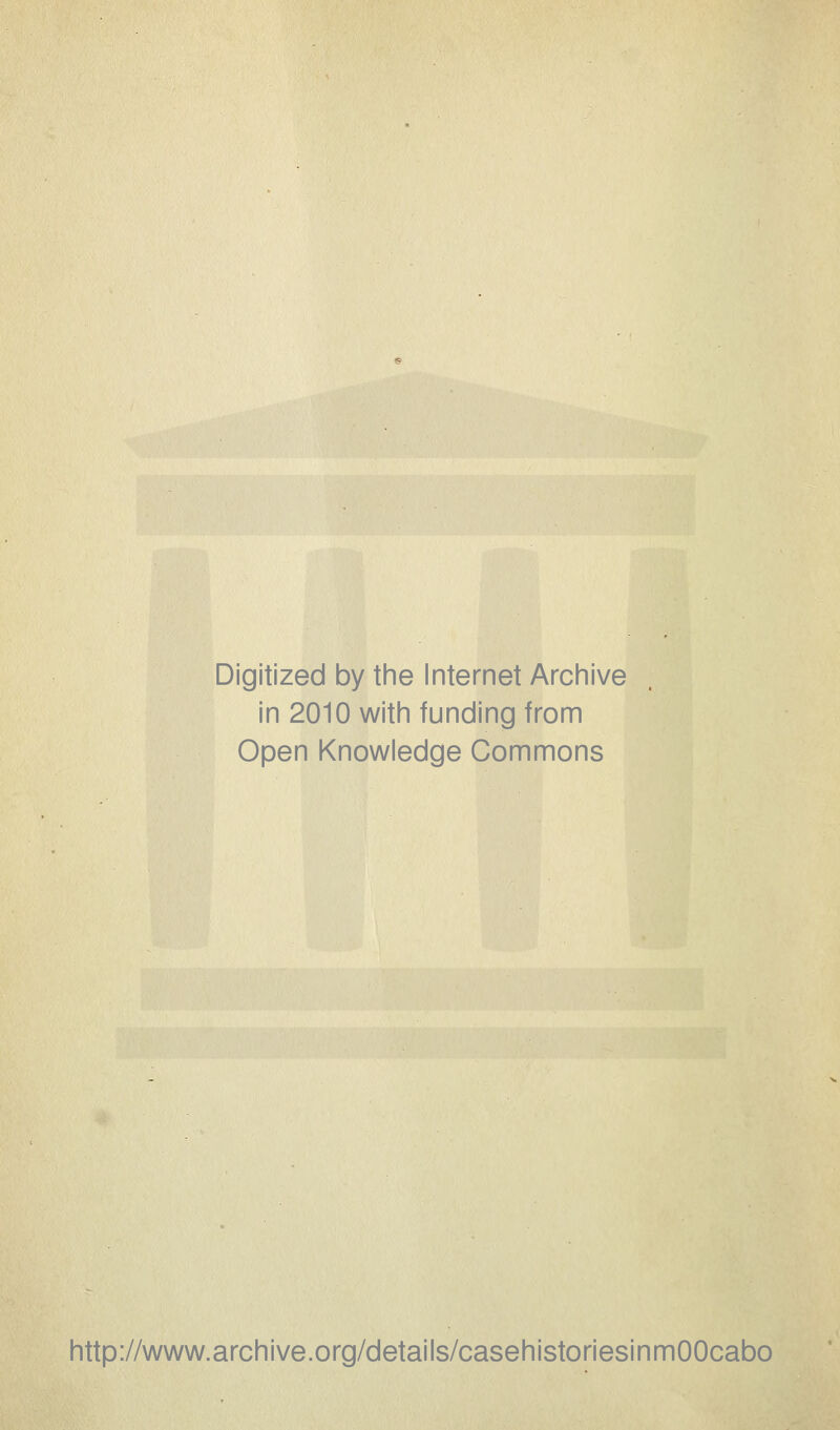 Digitized by the Internet Archive in 2010 with funding from Open Knowledge Commons http://www.archive.org/details/casehistoriesinmOOcabo