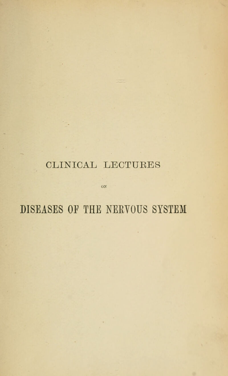 CLINICAL LECTURES DISEASES OF THE NERVOUS SYSTEM