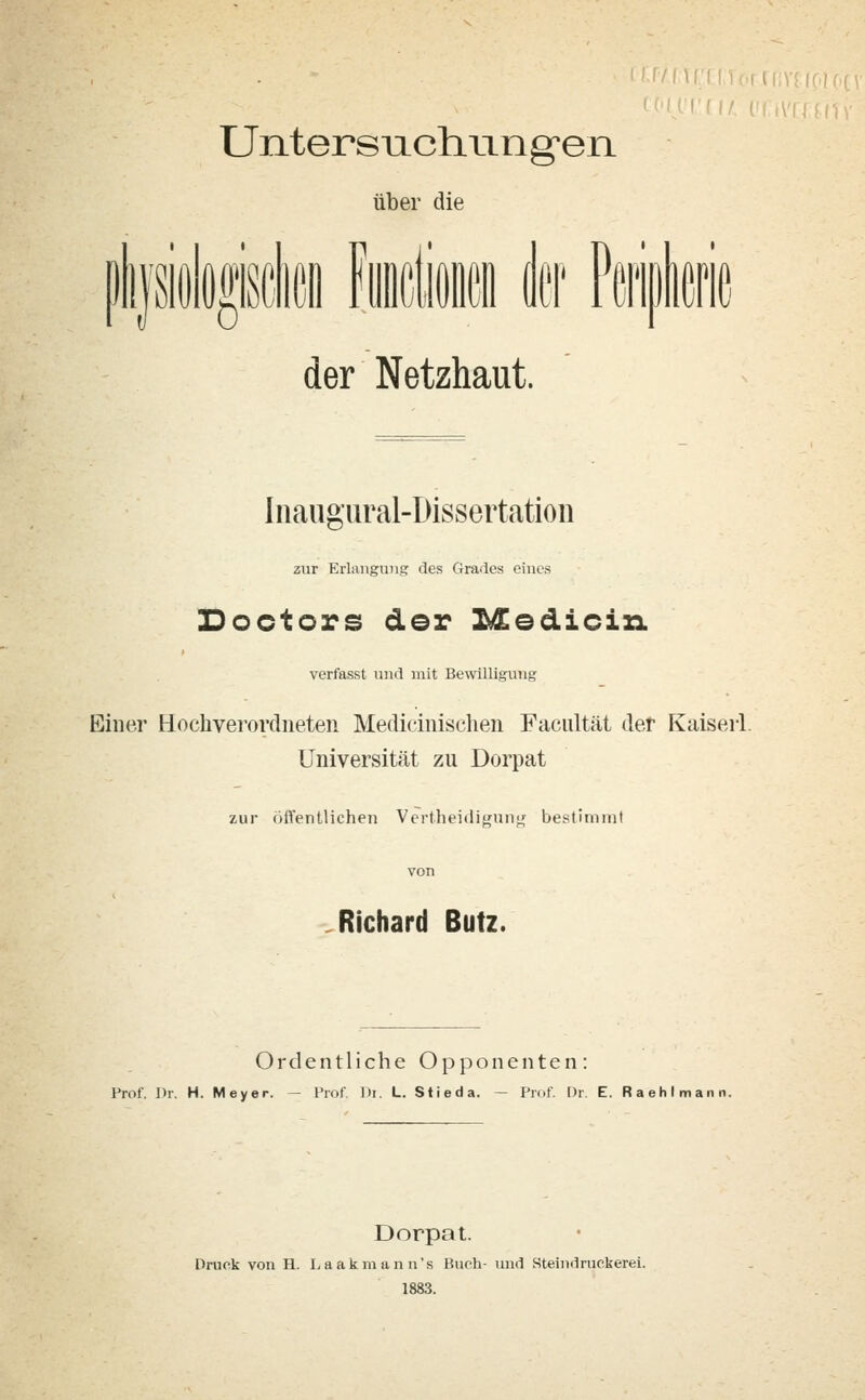 über die II c der Netzhaut. i MAU Inaiig'ural-Dissertation zur Erlangung des Grades eines Soctors der Medicixi verfasst und mit Bewilligung Einer Hochverorclneten Medicinischen Facultät der Kaiser!. Universität zu Dorpat zur öffentlichen Vertheidigunt; bestimmt Richard Butz. Ordentliche Opponenten: Prof. Dr. H. Meyer. — Prof. Di. L. Siieda. — Prof. i)r E. Raehlmann. Dorpat. Druck von H. Laakmann's Ruch- und Steindruckerei. 1883.