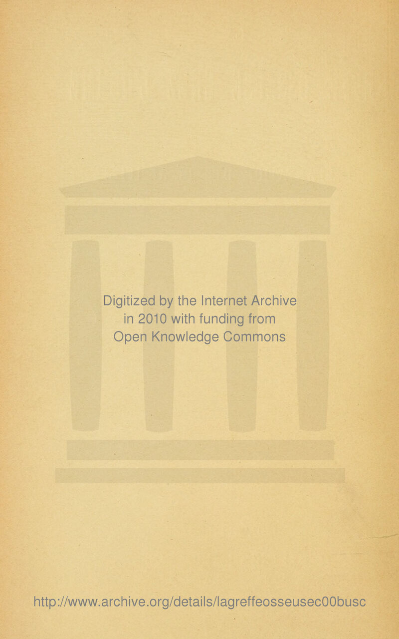Digitized by the Internet Archive in 2010 witii funding from Open Knowledge Commons http://www.archive.org/details/lagreffeosseusecOObusc