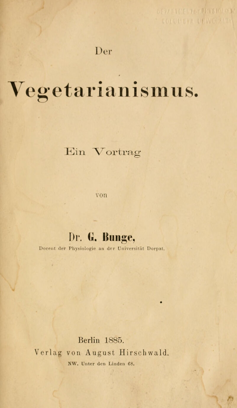 ^ e g- e t a r i a 11 i s m u s. Ein A^ortrag von Dr. (i. Bunge, Doceiit der Pliysiolngie an der Universität Dorp.it. Berlin 1885. Verlag von August Hir.sehwuld. NW. Unter den Linden 68.