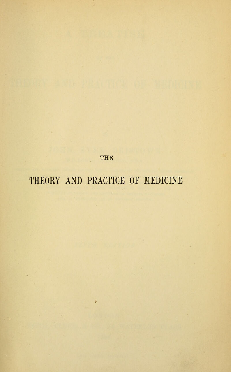 THE TKEORY AND PRACTICE OF MEDICINE