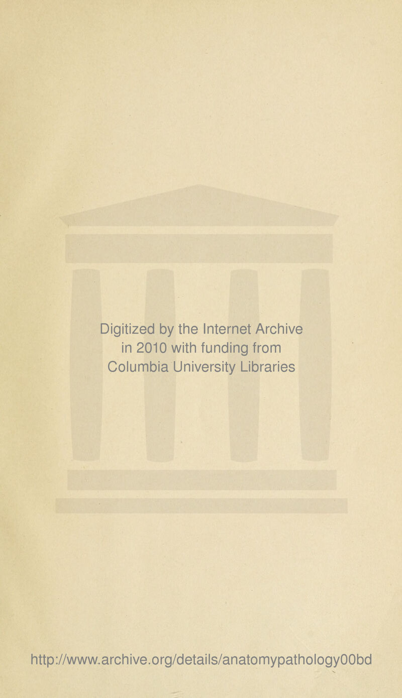Digitized by the Internet Archive in 2010 with funding from Columbia University Libraries http://www.archive.org/details/anatomypathologyOObd
