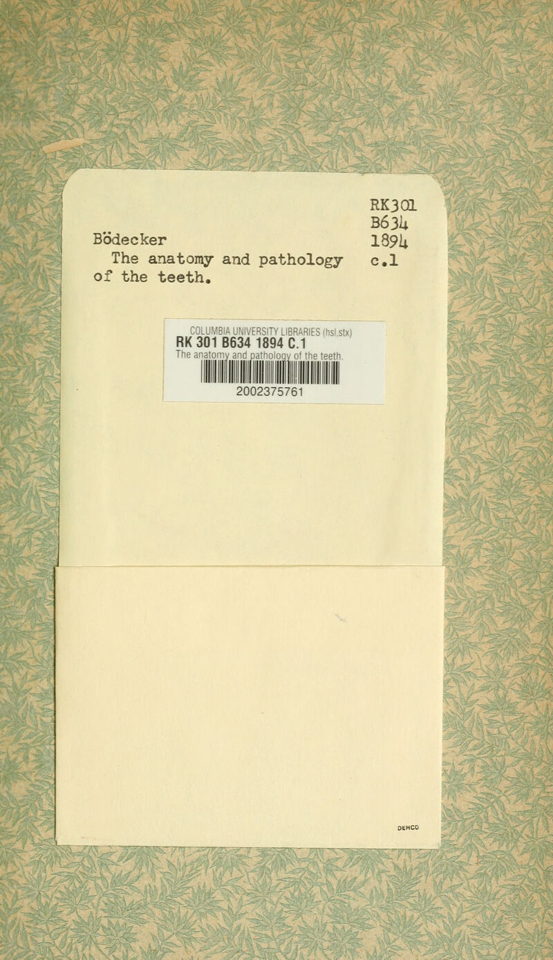 RK3ai B63U B'odecker 189U The anatomy and pathology c.l of the teeth. COLUMBIA UNIVERSITY LIBRARIES (hsl.stx) RK 301 B634 1894 C.1 The anatomy and pathologv of the teeth. 2002375761