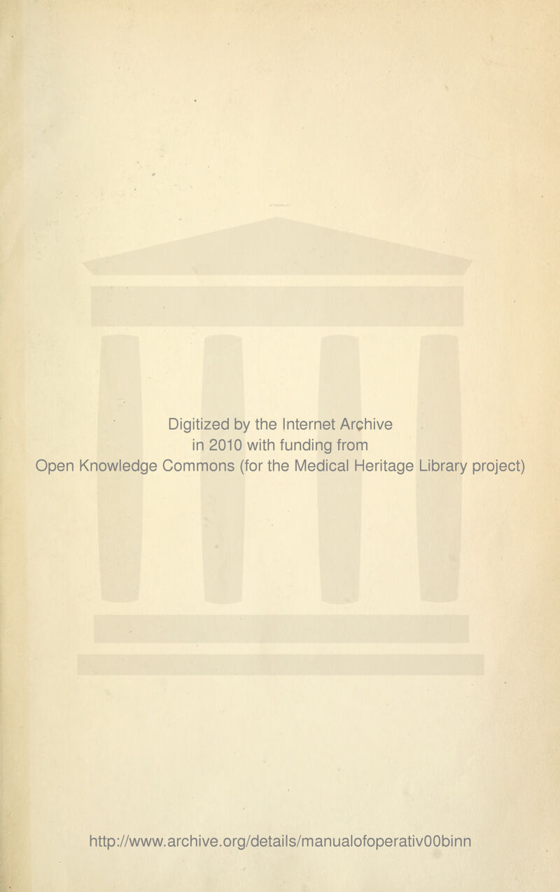 Digitized by the Internet Archive in 2010 with funding from Open Knowledge Commons (for the Medical Heritage Library project) http://www.archive.org/details/manualofoperativOObinn