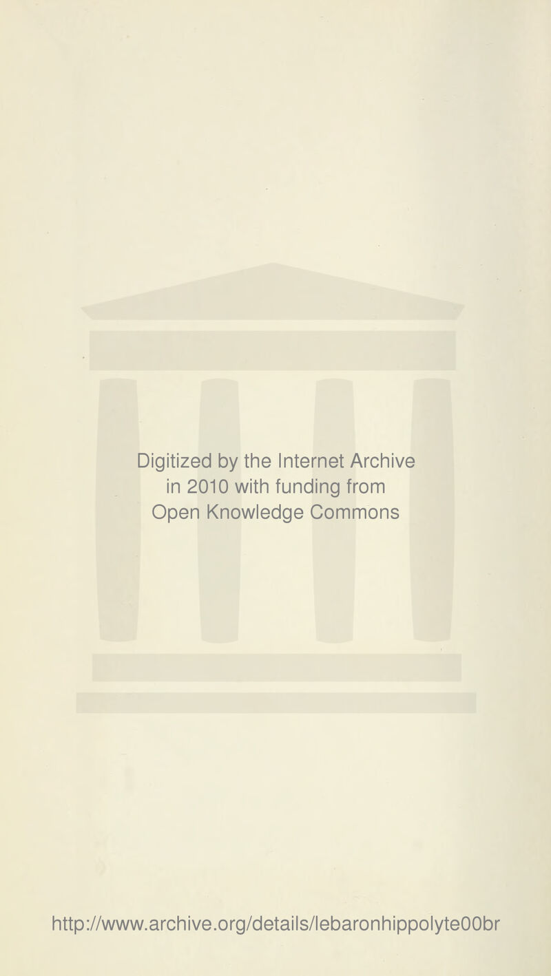 Digitized by the Internet Archive in 2010 with funding from Open Knowledge Gommons http://www.archive.org/details/lebaronhippolyteOObr