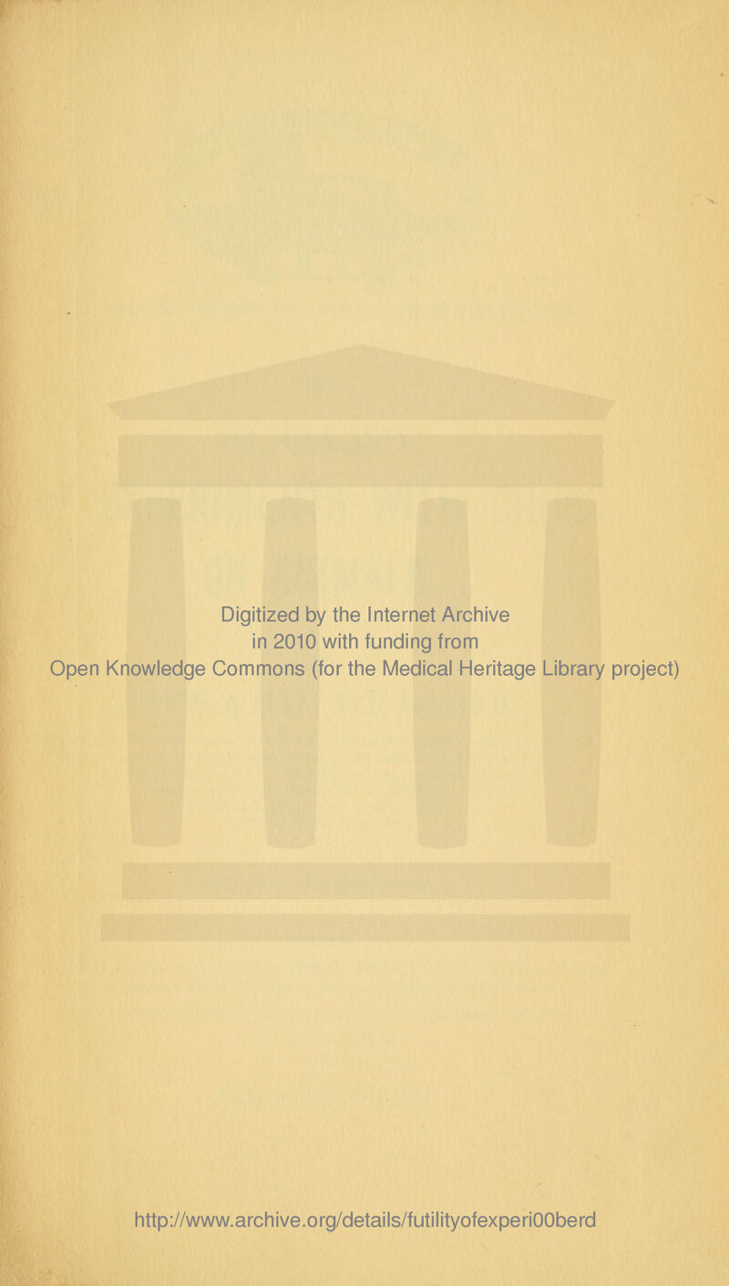 Digitized by tine Internet Arcliive in 2010 with funding from Open Knowledge Commons (for the Medical Heritage Library project) http://www.archive.org/details/futilityofexperiOOberd