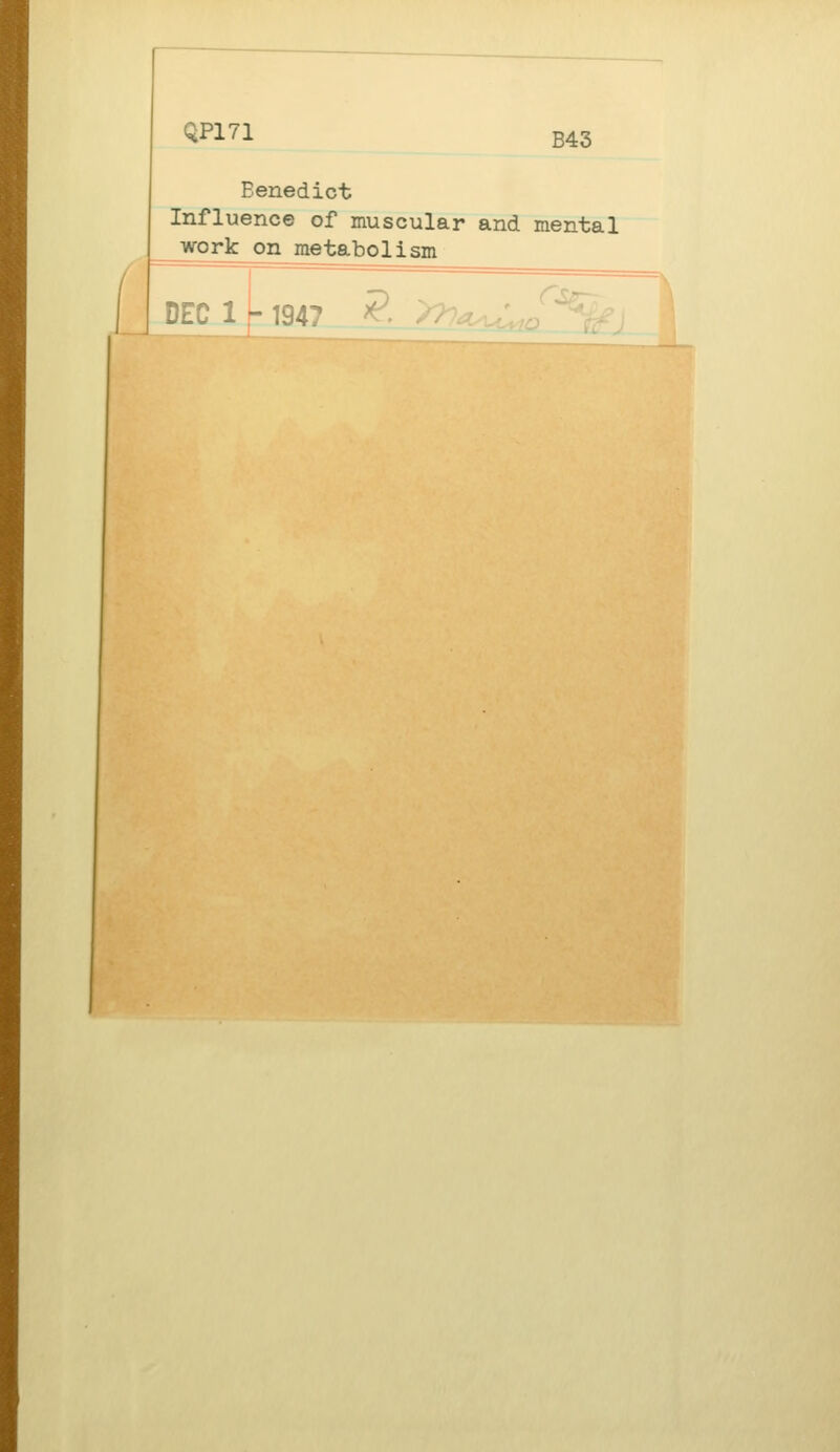 QP171 B43 Eenedict Influence of muscular and mental work on metabolism 1 fc 1947 £ DEC 1 fc1947