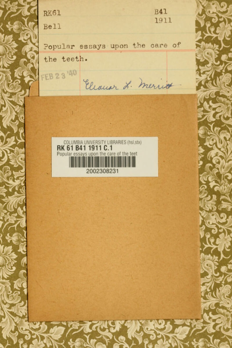 RK61 Bell B41 1911 Populfir essays upon the care of the teeth. tB23'*0! ttuiLU^^ ^- ^>'iJlAAy^ RK61 B41 1911 C.I Popiilai I'Suiv. limn the care ot the teet 2002308231