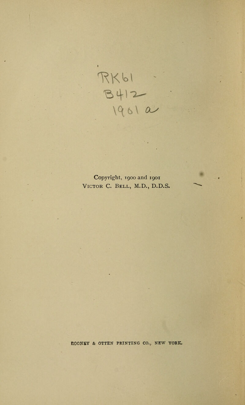 Copyright, tqoo and 1901 Victor C. Bell, M.D., D.D.S. R0ON5Y & OTTEN PRINTING CO., NEW YORK.