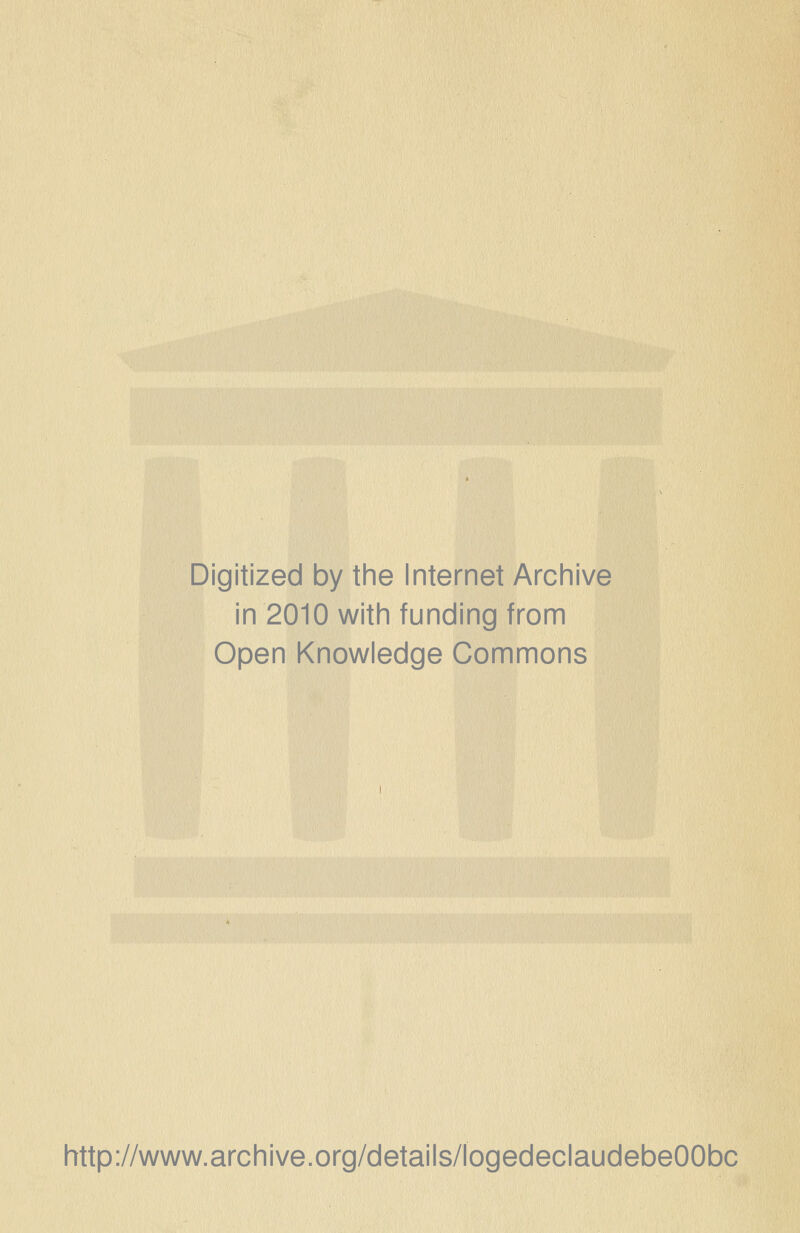 Digitized by the Internet Archive in 2010 with funding from Open Knowledge Gommons http://www.archive.org/details/logedeclaudebeOObc