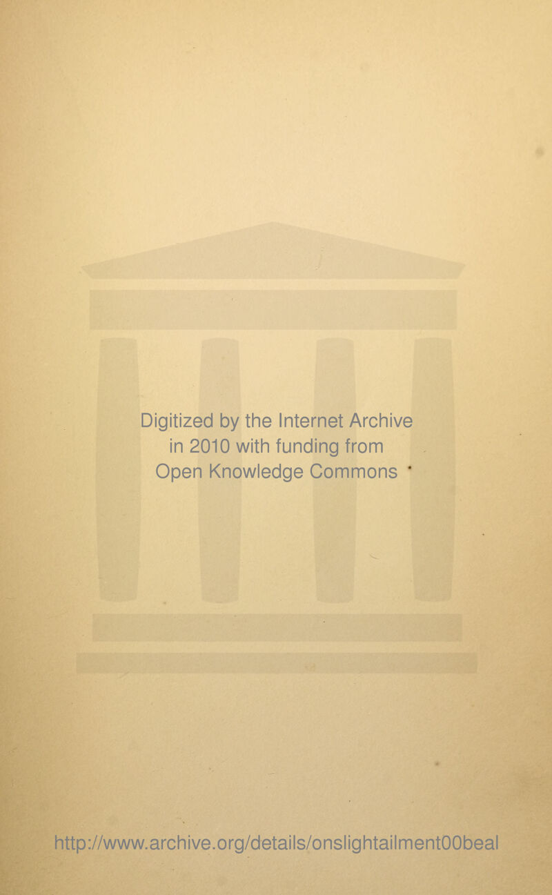 Digitized by the Internet Archive in 2010 with funding from Open Knowledge Commons * http://www.archive.org/details/onslightailmentOObeal