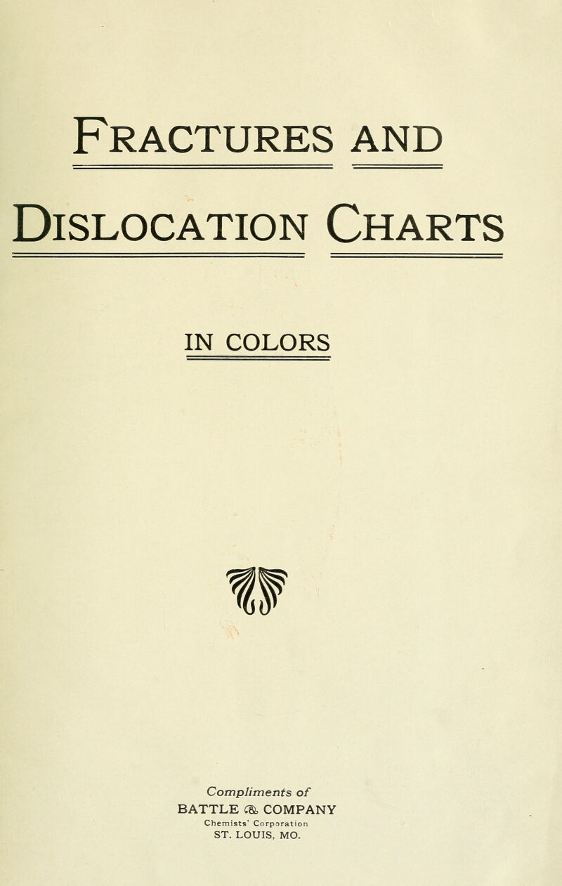 Fractures and Dislocation Charts IN COLORS Compliments of BATTLE C& COMPANY Chemists' Corporation ST. LOUIS, MO.