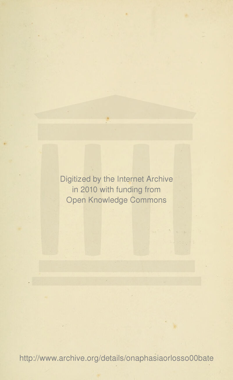 Digitized by the Internet Archive in 2010 with funding from Open Knowledge Commons http://www.archive.org/details/onaphasiaorlossoOObate