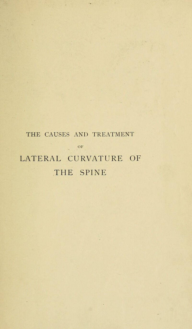 THE CAUSES AND TREATMENT OF LATERAL CURVATURE OF THE SPINE