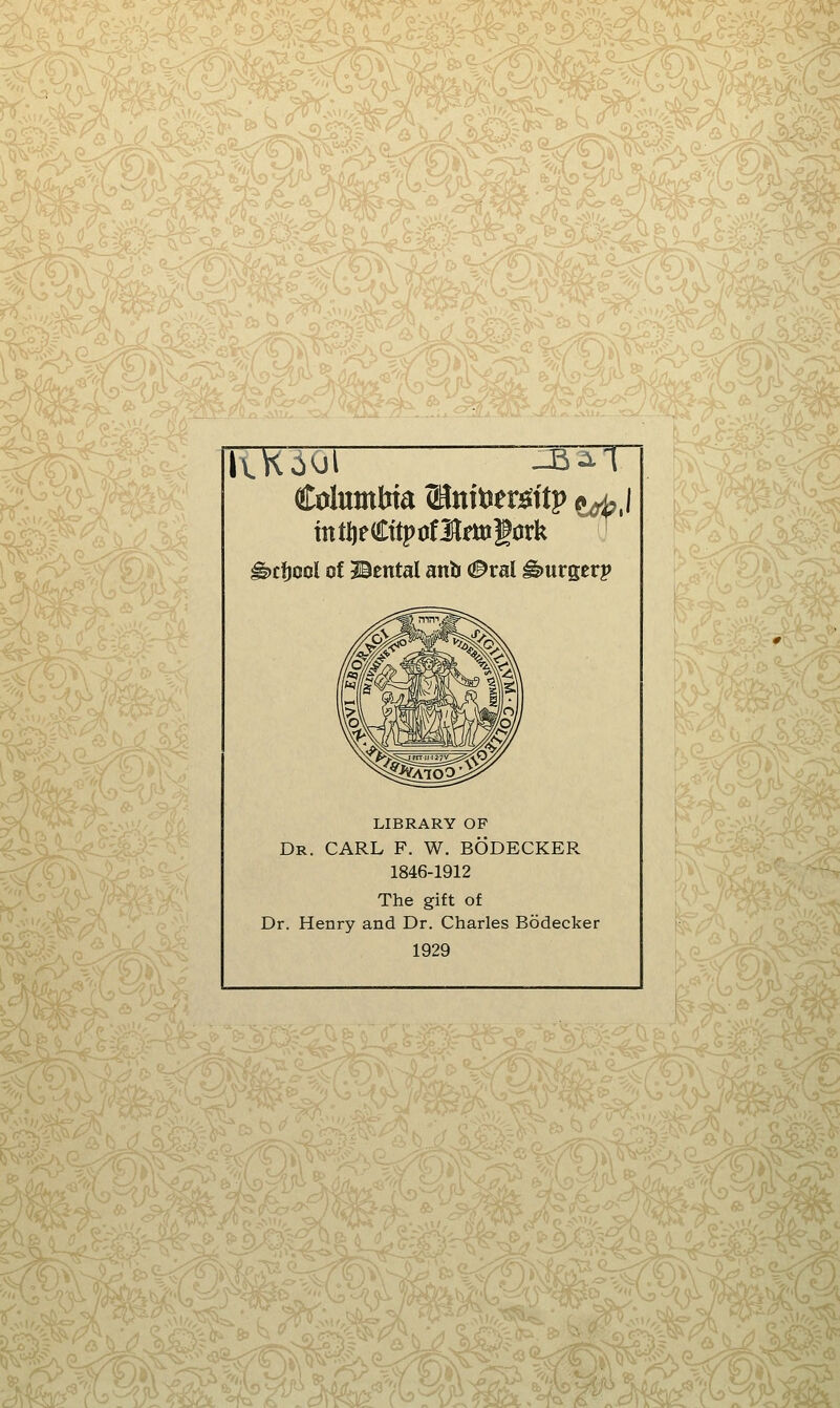 'tMMM, •M^'i'^'tM ff- ^cfjool of Hcntal anb (!^ral Purser? LIBRARY OF Dr. carl F. W. BODECKER 1846-1912 The gift of Dr. Henry and Dr. Charles Bodecker 1929