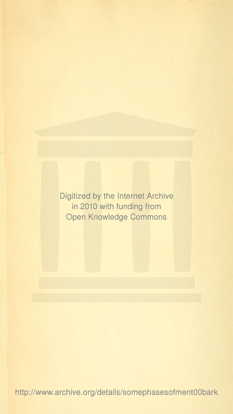 Digitized by the Internet Archive in 2010 with funding from Open Knowledge Commons http://www.archive.org/details/somephasesofmentOObark