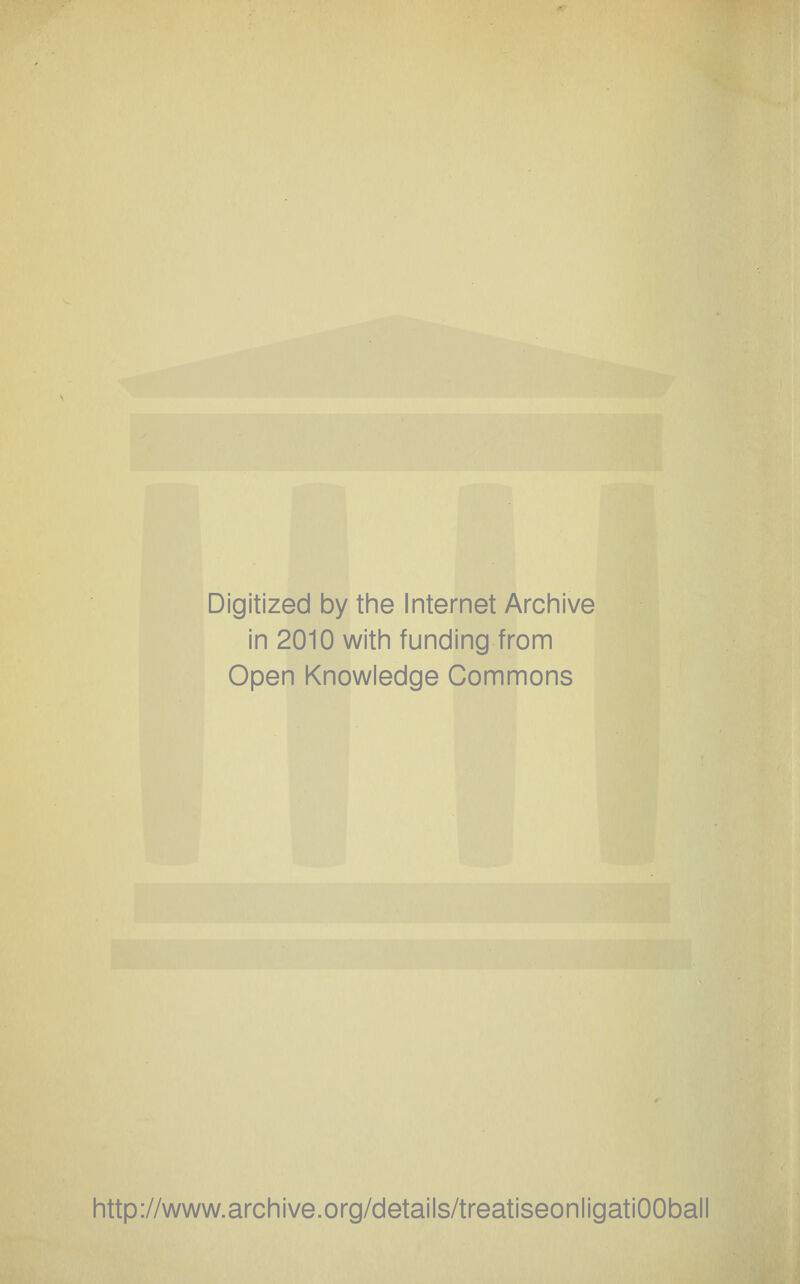 Digitized by the Internet Archive in 2010 with funding from Open Knowledge Commons http://www.archive.org/details/treatiseonligatiOOball