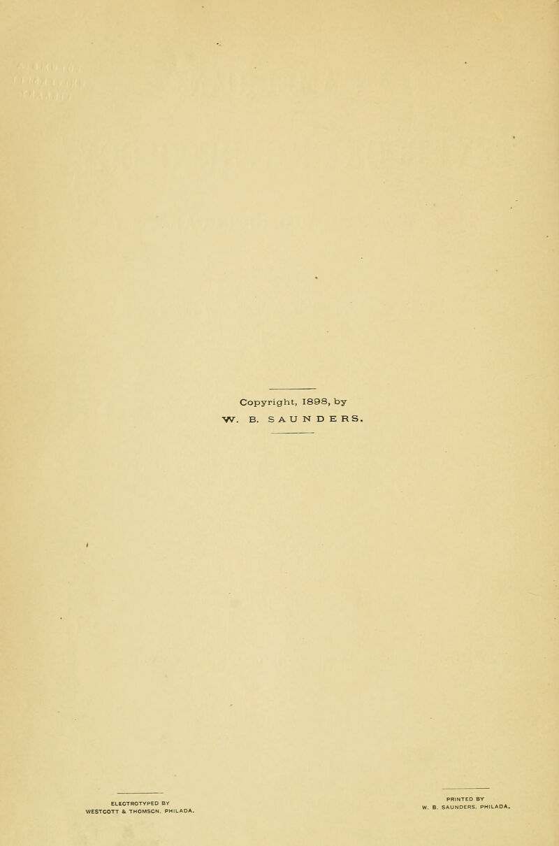 Copyright, 1898, by W. B. SAUNDERS. ELECTROTYPEO BY WESTCOTT &. THOMSON, PHI PRINTED BY W. B. SAUNDERS. PHILADA.