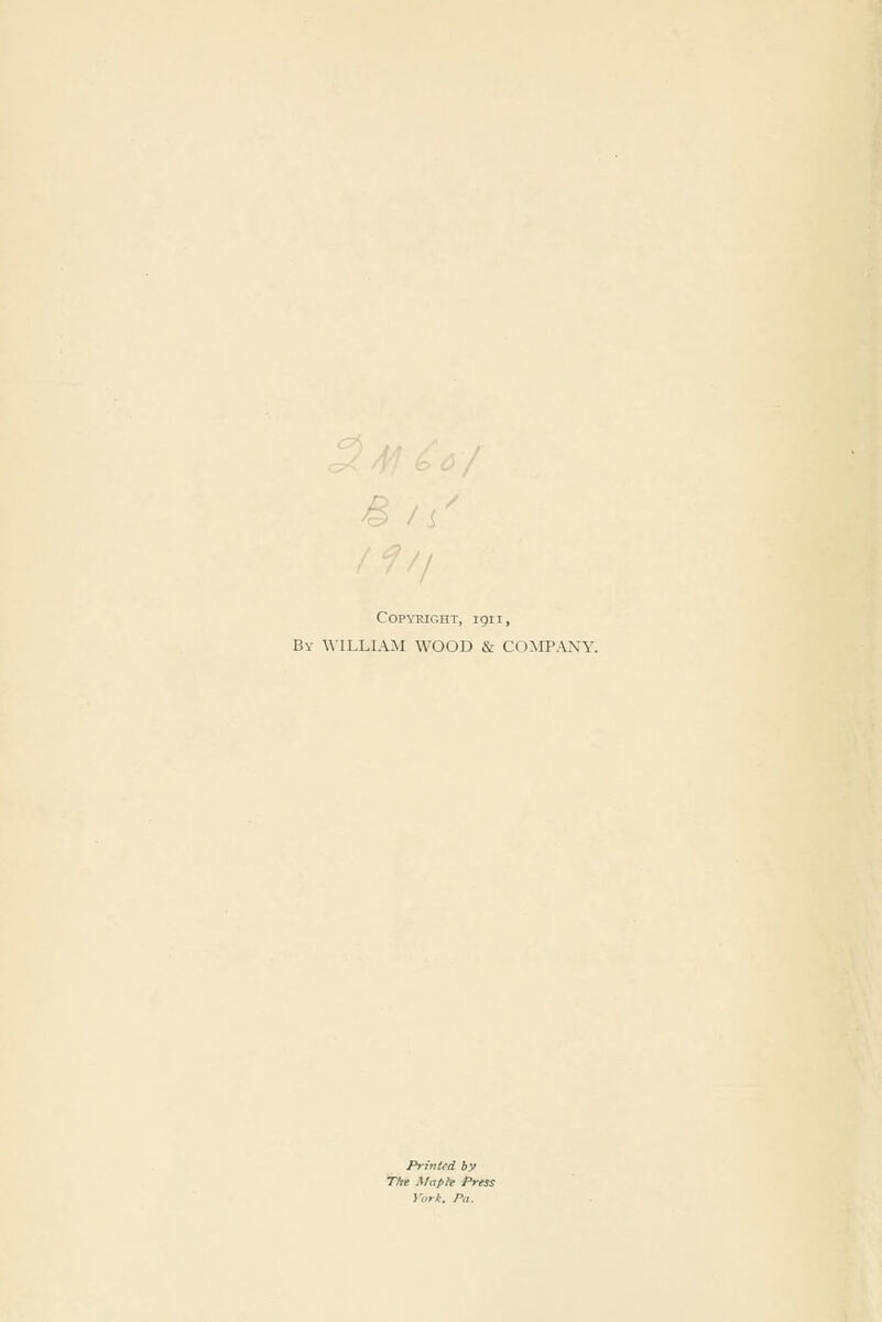 B I C0P\11IGHT, 1911, By WILLIAM WOOD & COMPANY. Printed by The Maple Press y.iri: Pa.