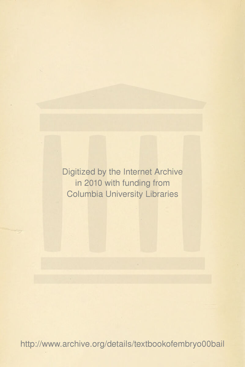 Digitized by the Internet Archive in 2010 with funding from Columbia University Libraries http://www.archive.org/details/textbookofembryoOObail