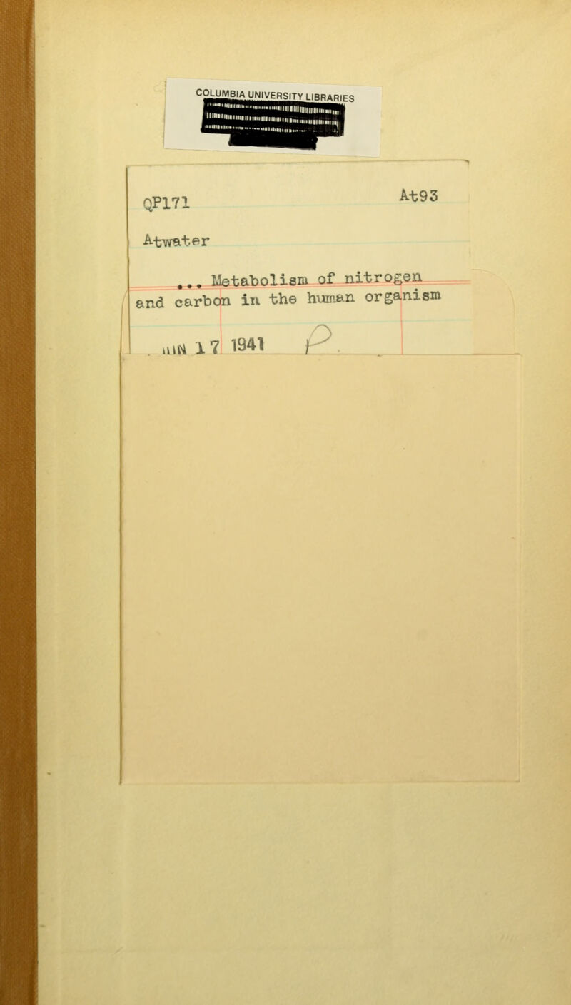 COLUMBIA UNIVERSITY LIBRARlPg QP171 Atwater At93 ^^, Metabolism of Jiitrogea,^ and carbo|n in the human organism .u^ 1711941 P.