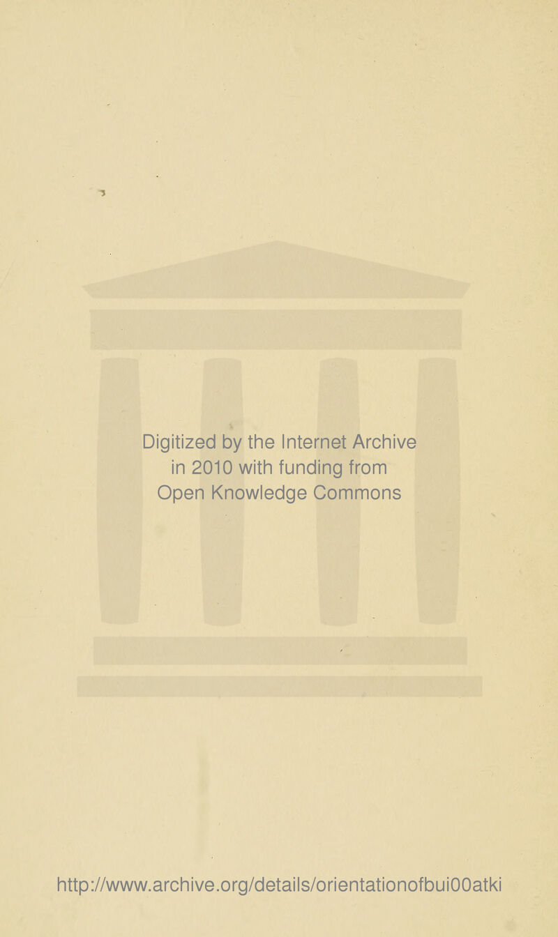 Digitized by the Internet Archive in 2010 with funding from Open Knowledge Commons http://www.archive.org/details/orientationofbuiOOatki
