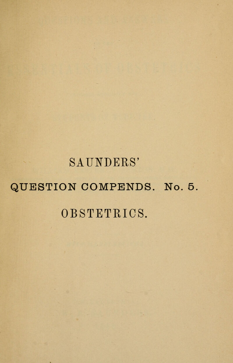 SAUNDERS' QUESTION COMPENDS. No. 5 OBSTETRICS.