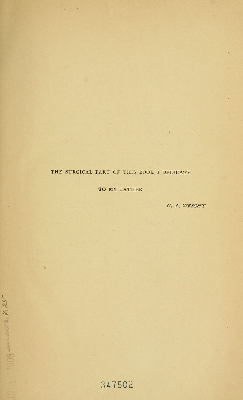 THE SURGICAL PART OF THIS BOOK I DEDICATE TO MY FATHER \ G. A. IVRIGHT 347502