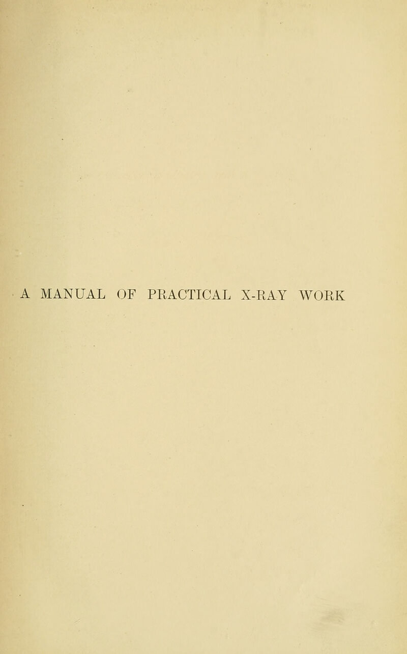 A MANUAL OF PRACTICAL X-RAY WORK