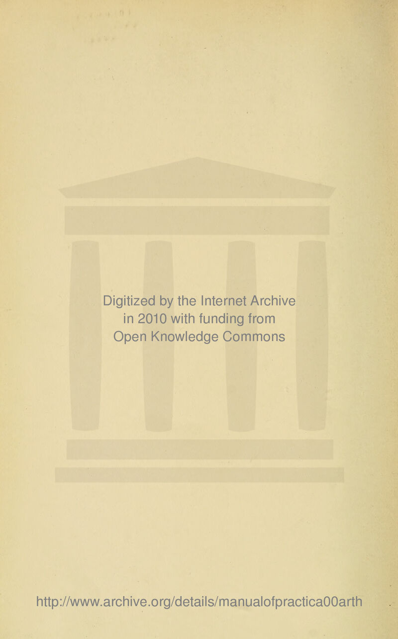 Digitized by the Internet Archive in 2010 with funding from Open Knowledge Commons http://www.archive.org/details/manualofpracticaOOarth