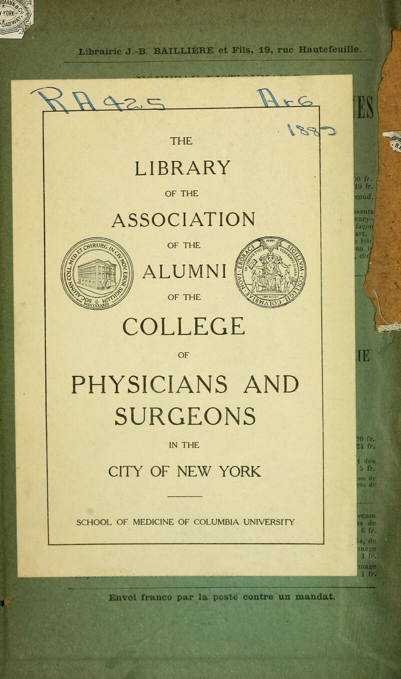 ^> cy^.^ ; :. 'ir- Co THE V^^r^ LIBRARY OF THE ASSOCIATION OF THE ALUMNI i OF THE COLLEGE OF PHYSICIANS AND SURGEONS IN THE CITY OF NEW YORK SCHOOL OF MEDICINE OF COLUMBIA UNIVERSITY 10 fj'. 10 fr. ;coud,| I Uantsf ency- façoi art. i loir) !on ; cort ;iE 50 fr. 24 fr, 1, des B^ fr. om de ces dn fr. h do. Un.'1:0 1 If.