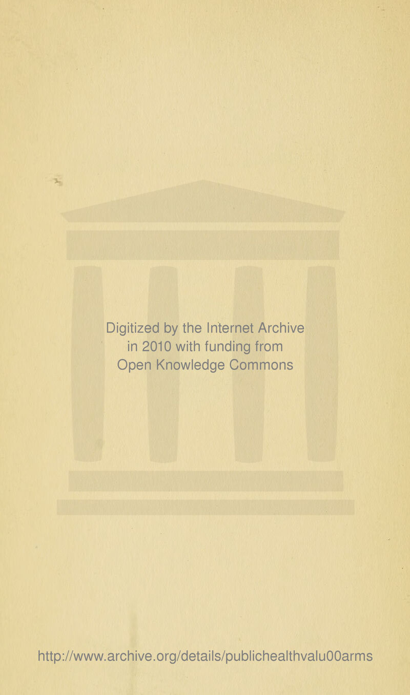 Digitized by the Internet Archive in 2010 with funding from Open Knowledge Commons http://www.archive.org/details/publichealthvaluOOarms