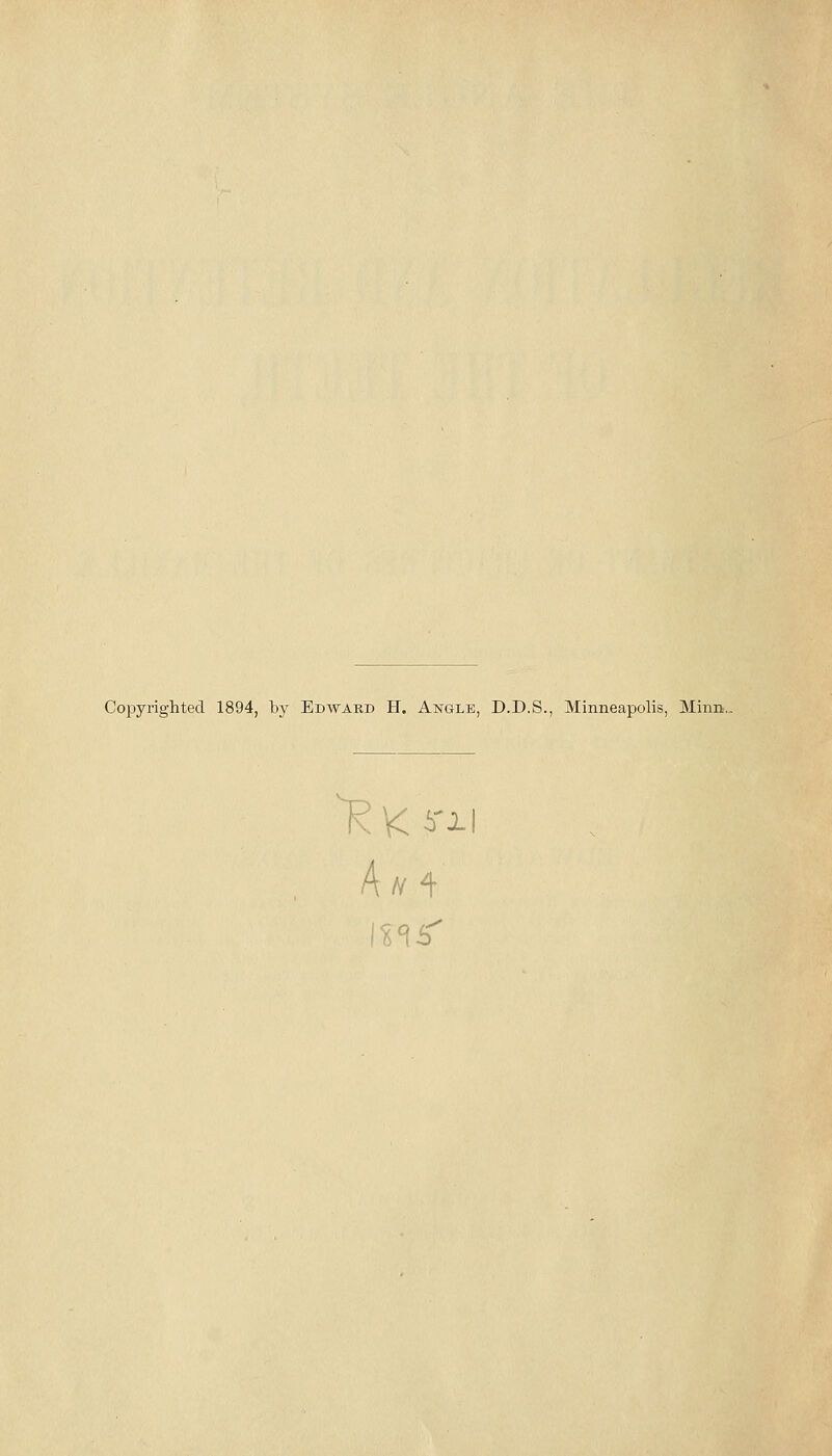 Copyrighted 1894, by Edward H. Angle, D.D.S., Minneapolis, Minn.