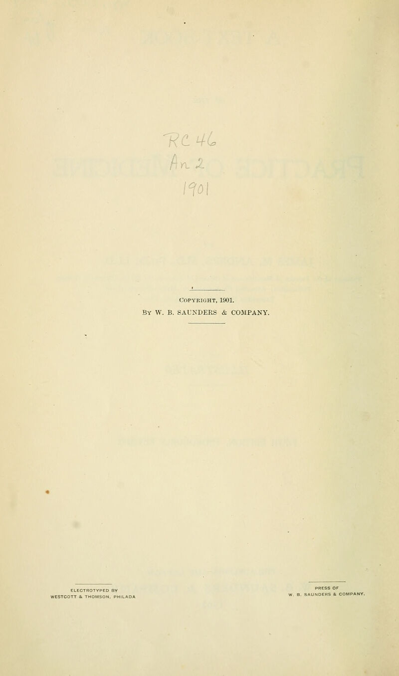 fiyi ^ Copyright, 1901. By W. B. SAUXDERS & COMPANY. ELECTROTYPED BY WESTCOTT &. THOMSON, PHILAOA PRESS OF W. B. SAUNDERS & COMPANY.