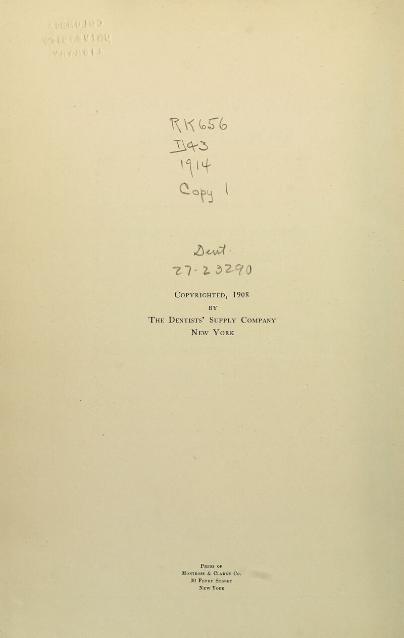 Ctobu V Copyrighted, 1908 BY The Dentists' Supply Company New York Press of ioNTROSS & ClARKK Co. 30 Ferrv Street New York