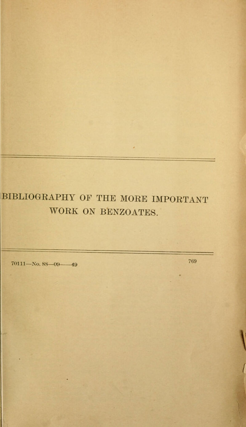 BIBLIOGRAPHY OF THE MORE IMPORTANT WORK ON BENZOATES. 70111—Xo. 88—09 49 ^^^ \ I