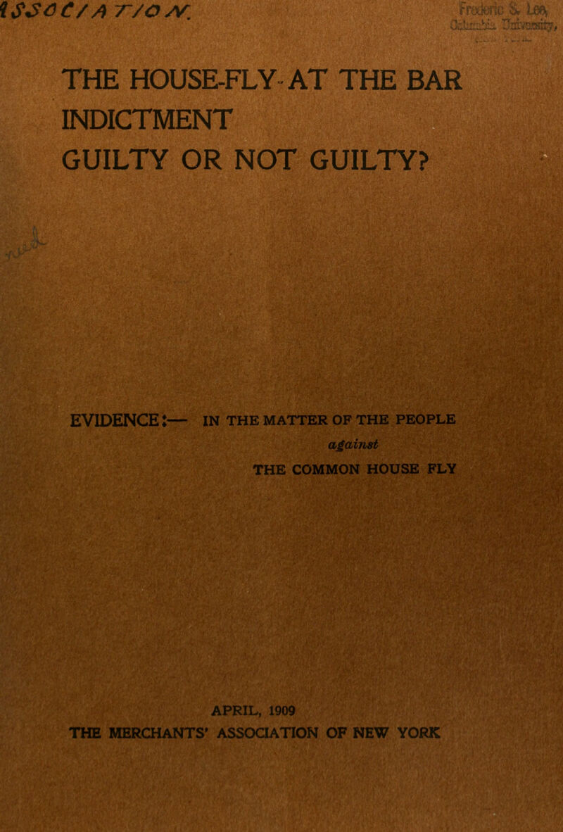 INDICTMENT GUILTY OR NOT GUILTY? EVIDENCE :— IN THE MATTER OF THE PEOPLE against THE COMMON HOUSE FLY APRIL, 1909 THE MERCHANTS' ASSOQATION OF NEW YORK