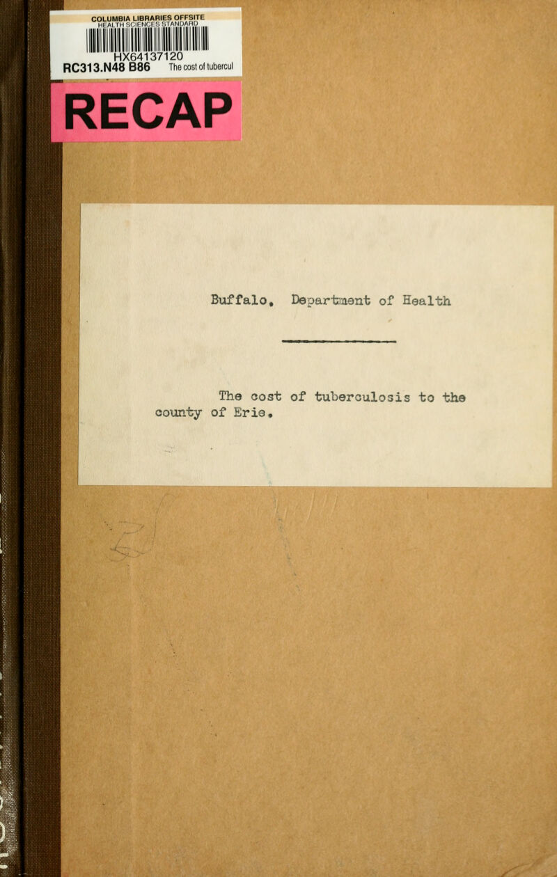 COLUMBIA LIBRARIES OFFSITE Ml Al IHSf;ll NCI SStANOMII) HX64137120 RC313.N48 B86 The cost oi tubercul RECAP Buffalo, Departaieiit of Health The cost of tuberculosis to the county of Erie,