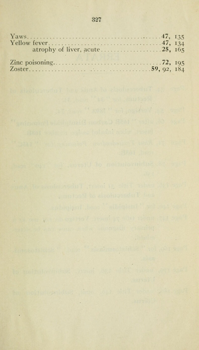 Yaws 47, 135 Yellow fever 47, 134 atrophy of liver, acute 25, 165 Zinc poisoning 72, 195 Zoster ■ 59, 92, 184