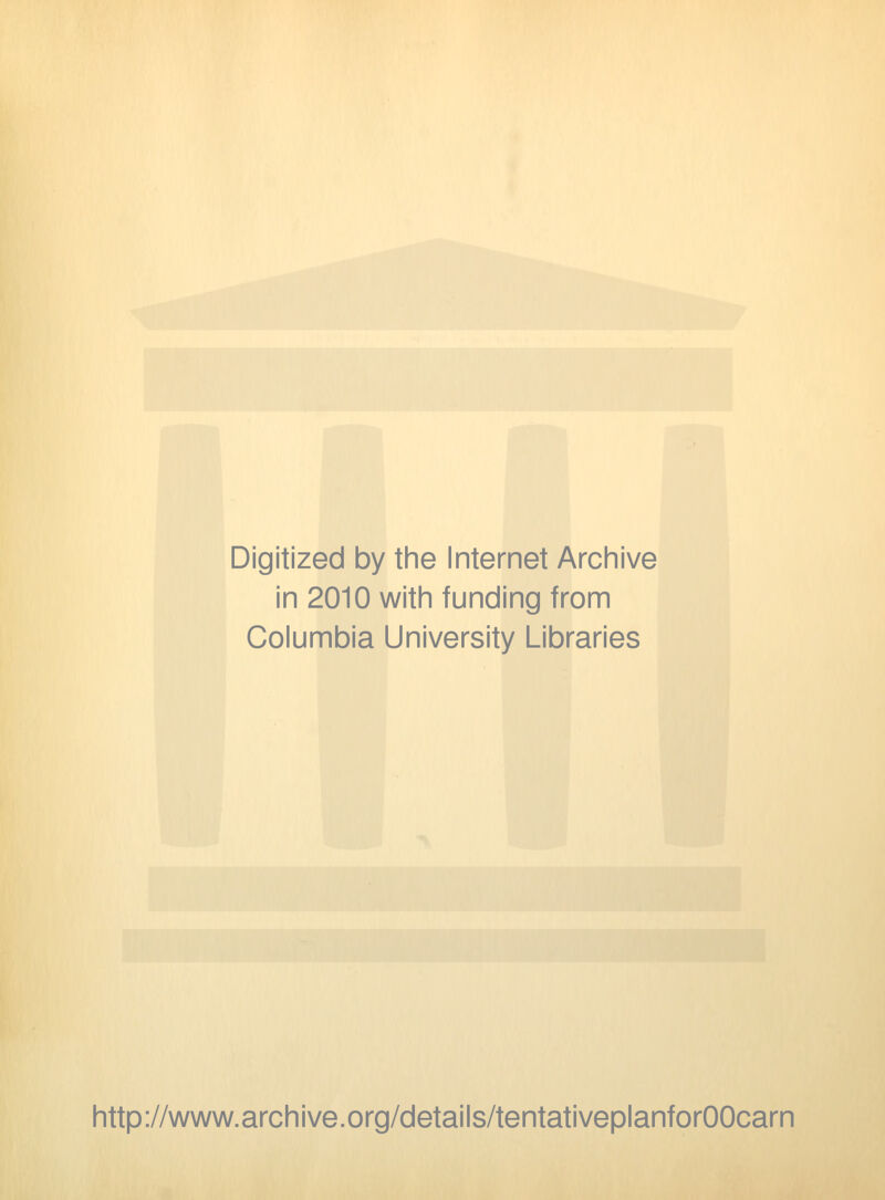 Digitized by the Internet Archive in 2010 with funding from Columbia University Libraries http://www.archive.org/details/tentativeplanforOOcarn
