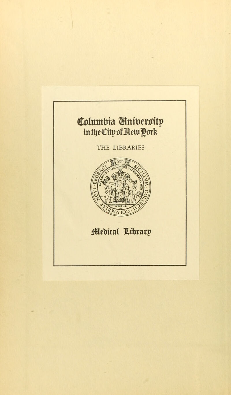 Columbia (Bntoertfttp intijeCttpofltogork THE LIBRARIES iHebtcal Htbrarp